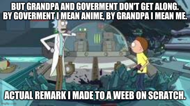 Grandpa and Government don't get along | BUT GRANDPA AND GOVERMENT DON'T GET ALONG.
BY GOVERMENT I MEAN ANIME, BY GRANDPA I MEAN ME. ACTUAL REMARK I MADE TO A WEEB ON SCRATCH. | image tagged in grandpa and government don't get along | made w/ Imgflip meme maker