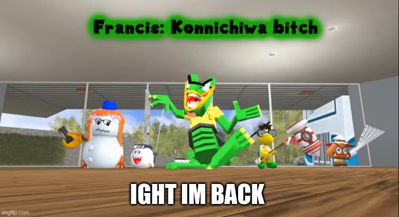 still have bad wifi | IGHT IM BACK | image tagged in konnichiwa bitch | made w/ Imgflip meme maker