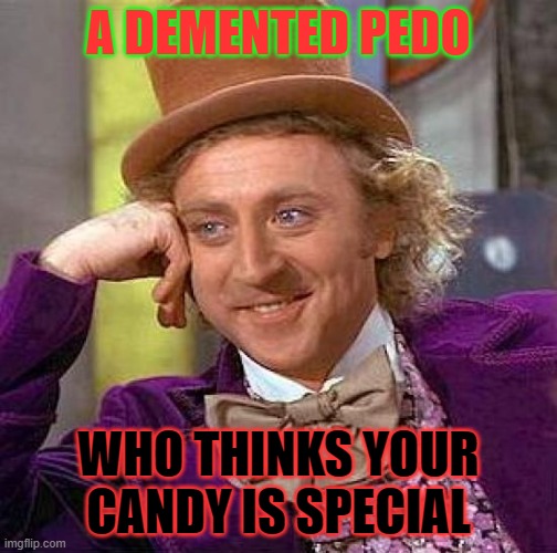 Creepy Condescending Wonka | A DEMENTED PEDO; WHO THINKS YOUR CANDY IS SPECIAL | image tagged in memes,creepy condescending wonka | made w/ Imgflip meme maker