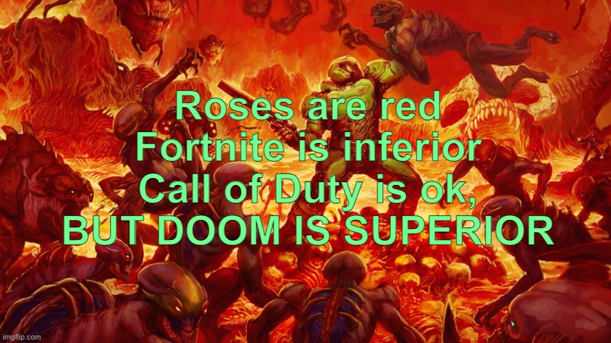 Doom is the best, nobody can tell me otherwise | Roses are red
Fortnite is inferior
Call of Duty is ok,
BUT DOOM IS SUPERIOR | image tagged in doomguy | made w/ Imgflip meme maker