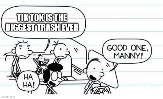 good one manny | TIK TOK IS THE BIGGEST TRASH EVER | image tagged in good one manny | made w/ Imgflip meme maker