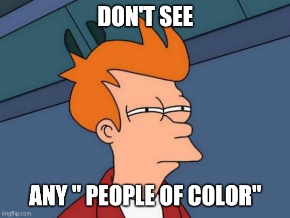 Futurama Fry Meme | DON'T SEE ANY " PEOPLE OF COLOR" | image tagged in memes,futurama fry | made w/ Imgflip meme maker