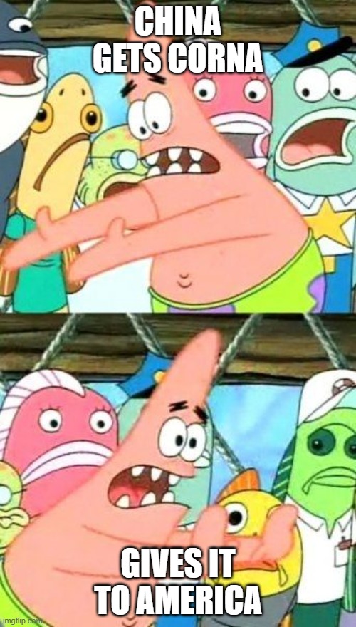 Put It Somewhere Else Patrick | CHINA GETS CORNA; GIVES IT TO AMERICA | image tagged in memes,put it somewhere else patrick | made w/ Imgflip meme maker