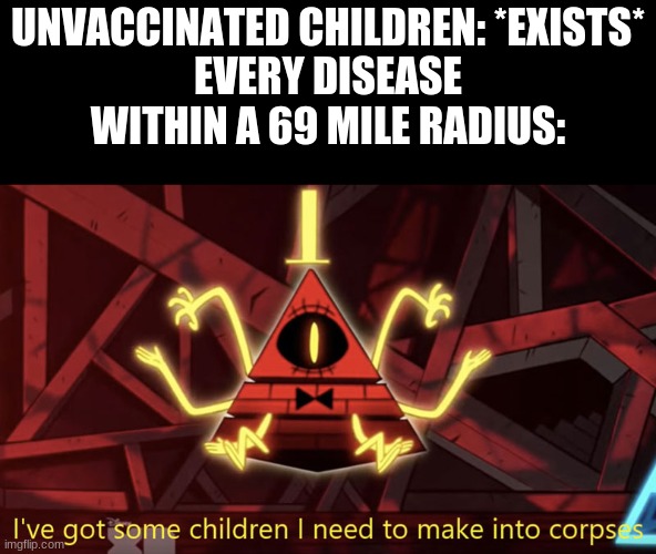 I've got some children I need to make into corpses | UNVACCINATED CHILDREN: *EXISTS*
EVERY DISEASE WITHIN A 69 MILE RADIUS: | image tagged in i've got some children i need to make into corpses,69,noice | made w/ Imgflip meme maker