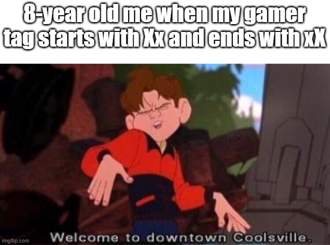 Welcome to Downtown Coolsville | 8-year old me when my gamer tag starts with Xx and ends with xX | image tagged in welcome to downtown coolsville | made w/ Imgflip meme maker