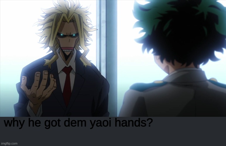 Poor all might | why he got dem yaoi hands? | image tagged in yaoi,hands | made w/ Imgflip meme maker