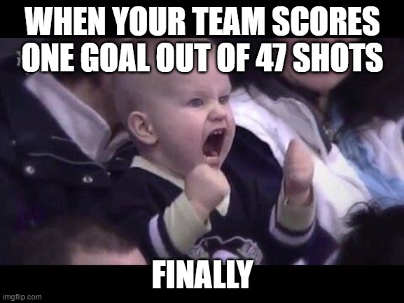 Hockey baby | WHEN YOUR TEAM SCORES ONE GOAL OUT OF 47 SHOTS; FINALLY | image tagged in hockey baby | made w/ Imgflip meme maker