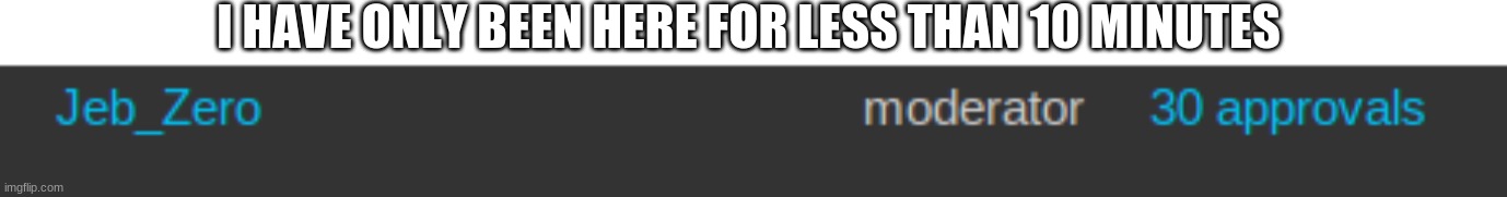 and thats a fact | I HAVE ONLY BEEN HERE FOR LESS THAN 10 MINUTES | made w/ Imgflip meme maker