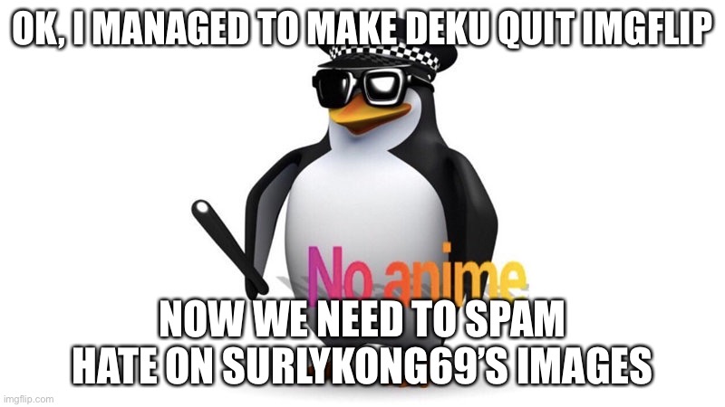 No anime | OK, I MANAGED TO MAKE DEKU QUIT IMGFLIP; NOW WE NEED TO SPAM HATE ON SURLYKONG69’S IMAGES | image tagged in aaa chief announcement | made w/ Imgflip meme maker