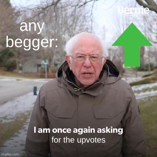 People should be gateful | any begger:; for the upvotes | image tagged in memes,bernie i am once again asking for your support | made w/ Imgflip meme maker