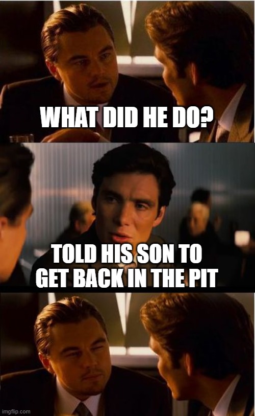 Inception Meme | WHAT DID HE DO? TOLD HIS SON TO GET BACK IN THE PIT | image tagged in memes,inception | made w/ Imgflip meme maker