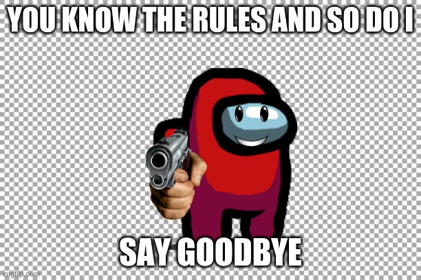 SAY GOODBYE | YOU KNOW THE RULES AND SO DO I; SAY GOODBYE | image tagged in free | made w/ Imgflip meme maker