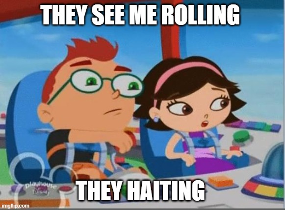 little kids | THEY SEE ME ROLLING; THEY HAITING | image tagged in little einsteins meme | made w/ Imgflip meme maker