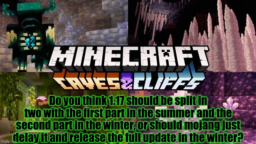 Minecraft survey #50 | Do you think 1.17 should be split in two with the first part in the summer and the second part in the winter, or should mojang just delay it and release the full update in the winter? | image tagged in minecraft,caveman spongebob,survey,taken splitscreen | made w/ Imgflip meme maker