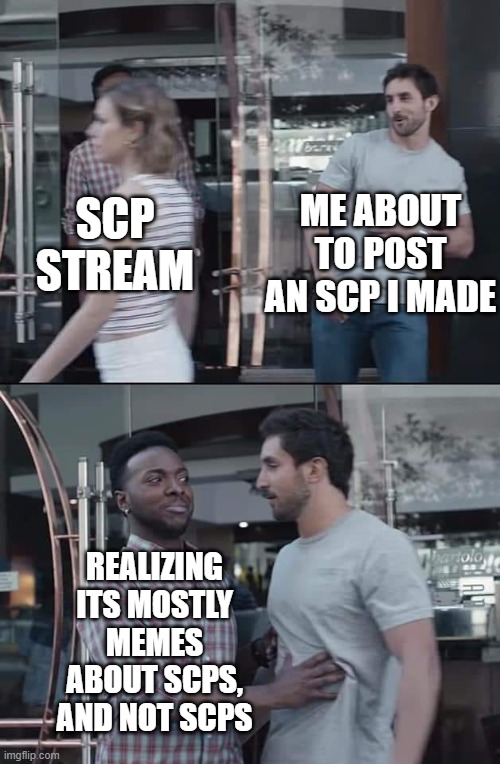 It is true tho | ME ABOUT TO POST AN SCP I MADE; SCP STREAM; REALIZING ITS MOSTLY MEMES ABOUT SCPS, AND NOT SCPS | image tagged in black guy stopping | made w/ Imgflip meme maker