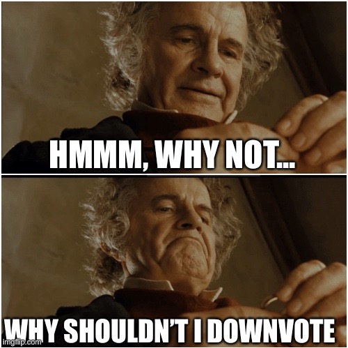 Bilbo - Why shouldn’t I keep it? | HMMM, WHY NOT... WHY SHOULDN’T I DOWNVOTE | image tagged in bilbo - why shouldn t i keep it | made w/ Imgflip meme maker