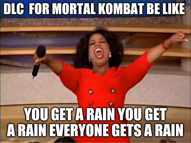 Oprah You Get A Meme | DLC  FOR MORTAL KOMBAT BE LIKE; YOU GET A RAIN YOU GET A RAIN EVERYONE GETS A RAIN | image tagged in memes,oprah you get a | made w/ Imgflip meme maker