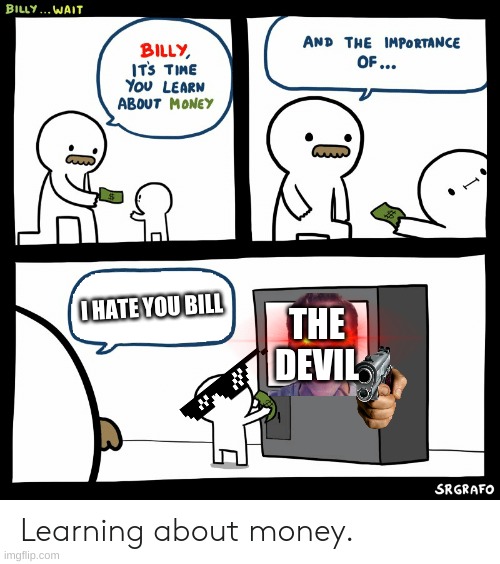 Billy Learning About Money | I HATE YOU BILL; THE DEVIL | image tagged in billy learning about money | made w/ Imgflip meme maker