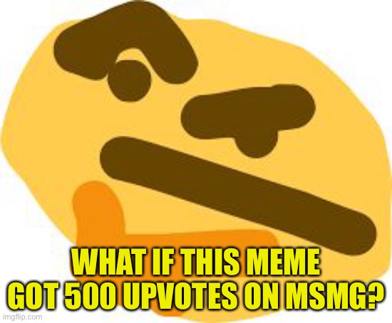 Let’s get this meme to 500 ups (it’s not really begging tho) | WHAT IF THIS MEME GOT 500 UPVOTES ON MSMG? | image tagged in thonk | made w/ Imgflip meme maker