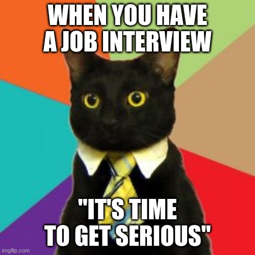Template Credit: Inop_Official | WHEN YOU HAVE A JOB INTERVIEW; ''IT'S TIME TO GET SERIOUS'' | image tagged in its time,funny,memes,meme,fun,so true memes | made w/ Imgflip meme maker