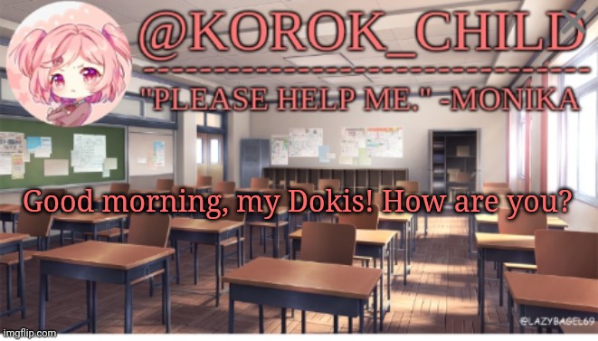 Korok-child Doki Doki Literature club | Good morning, my Dokis! How are you? | image tagged in korok-child doki doki literature club | made w/ Imgflip meme maker