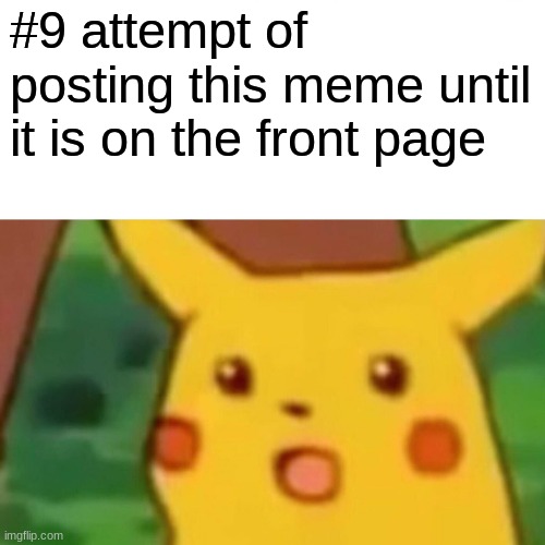 Surprised Pikachu Meme | #9 attempt of posting this meme until it is on the front page | image tagged in memes,surprised pikachu | made w/ Imgflip meme maker