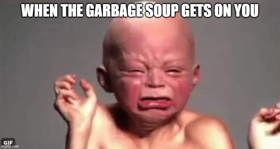 Garbage | WHEN THE GARBAGE SOUP GETS ON YOU | image tagged in big eww babyface,memes,garbage,eww | made w/ Imgflip meme maker