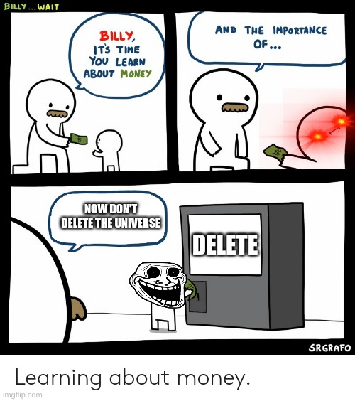 Billy Learning About Money | NOW DON'T DELETE THE UNIVERSE; DELETE | image tagged in billy learning about money | made w/ Imgflip meme maker