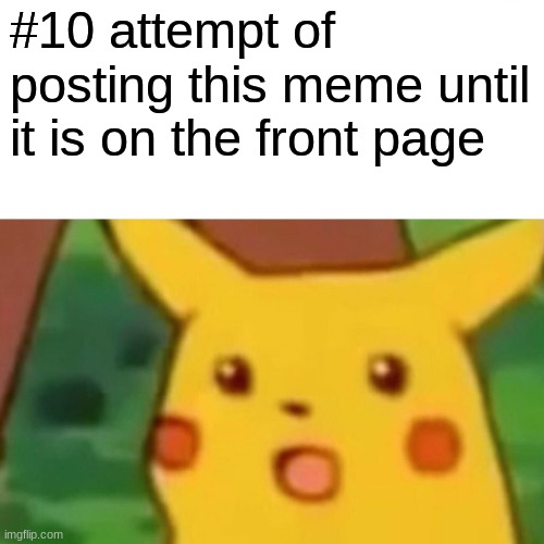 Surprised Pikachu Meme | #10 attempt of posting this meme until it is on the front page | image tagged in memes,surprised pikachu | made w/ Imgflip meme maker