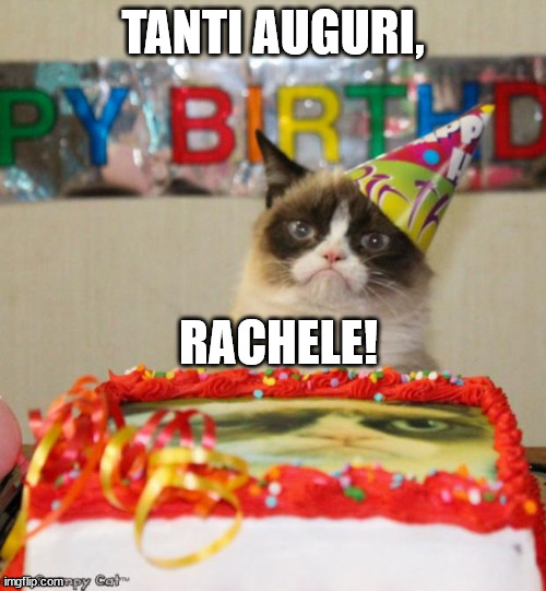 Buon compleanno! | TANTI AUGURI, RACHELE! | image tagged in memes,grumpy cat birthday,grumpy cat | made w/ Imgflip meme maker