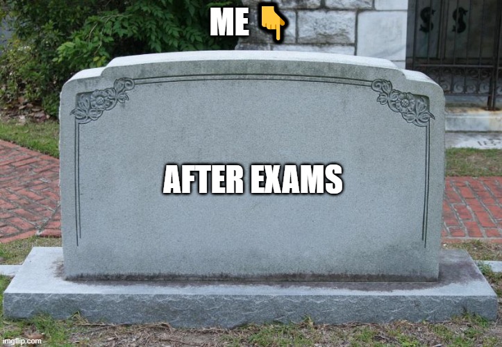 me , after exams | ME 👇; AFTER EXAMS | image tagged in gravestone,memes | made w/ Imgflip meme maker