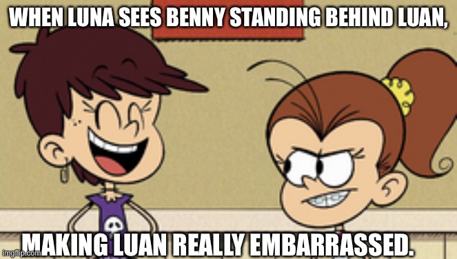 Luna Laughing at Luan | WHEN LUNA SEES BENNY STANDING BEHIND LUAN, MAKING LUAN REALLY EMBARRASSED. | image tagged in luna laughing at luan | made w/ Imgflip meme maker