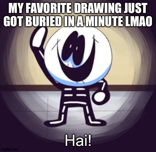 Skid hai | MY FAVORITE DRAWING JUST GOT BURIED IN A MINUTE LMAO | image tagged in skid hai | made w/ Imgflip meme maker