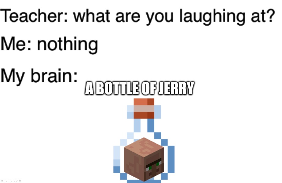 Bottle of Jerry |  A BOTTLE OF JERRY | image tagged in teacher what are you laughing at,gaming,skyblock,hypixel,hypixel skyblock,minecraft | made w/ Imgflip meme maker