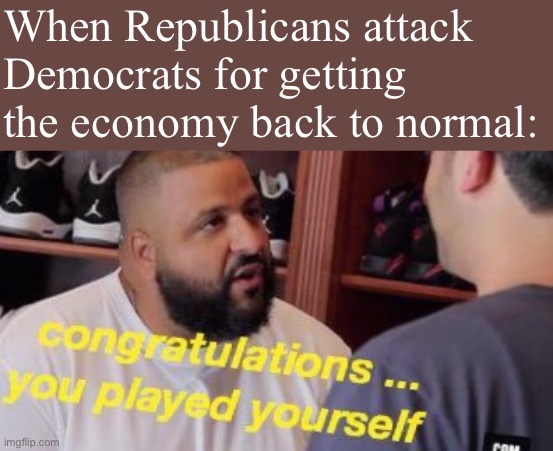 Yeah, gas prices are up. Because folks are getting back to work and traveling again thanks to Biden’s vaccination drive. Econ101 | When Republicans attack Democrats for getting the economy back to normal: | image tagged in dj khaled congratulations you played yourself shifted,economy,economics,conservative logic,covid-19,vaccinations | made w/ Imgflip meme maker