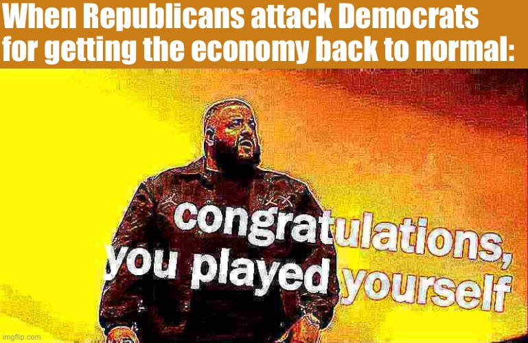 Yeah, gas prices are up. Because folks are getting back to work and traveling again thanks to Biden’s vaccination drive. Econ101 | When Republicans attack Democrats for getting the economy back to normal: | image tagged in dj khaled congratulations you played yourself deep-fried 3,economy,economics,conservative logic,covid-19,vaccinations | made w/ Imgflip meme maker