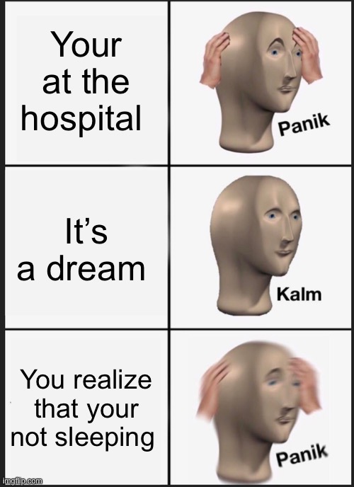 Panik Kalm Panik Meme | Your at the hospital; It’s a dream; You realize that your not sleeping | image tagged in memes,panik kalm panik | made w/ Imgflip meme maker