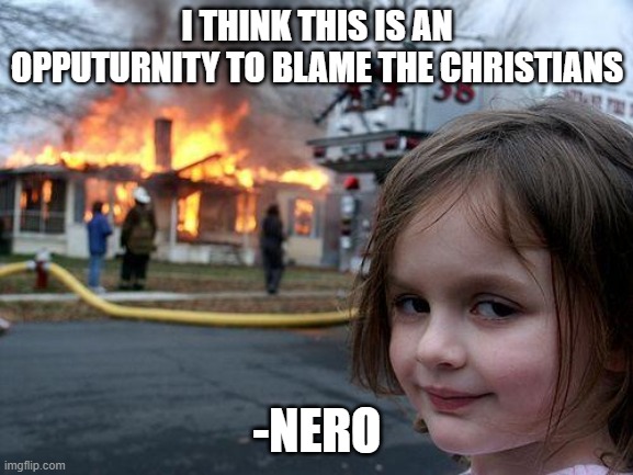 Disaster Girl Meme | I THINK THIS IS AN OPPUTURNITY TO BLAME THE CHRISTIANS; -NERO | image tagged in memes,disaster girl | made w/ Imgflip meme maker