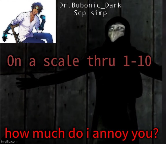 For me 1000000000000000000000000000000000000000000000000000000000 | On a scale thru 1-10; how much do i annoy you? | image tagged in bubonics hug temp | made w/ Imgflip meme maker