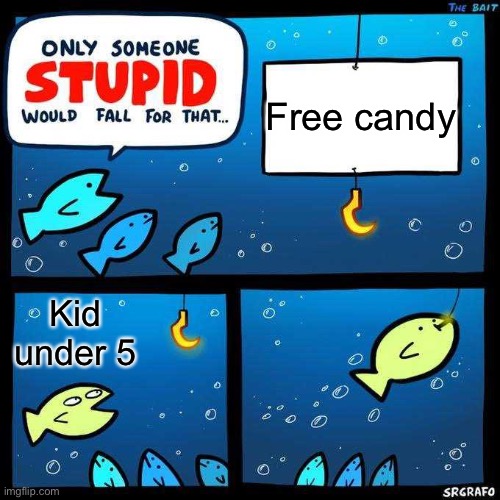 Kidnapped | Free candy; Kid under 5 | image tagged in only someone stupid would fall for that | made w/ Imgflip meme maker