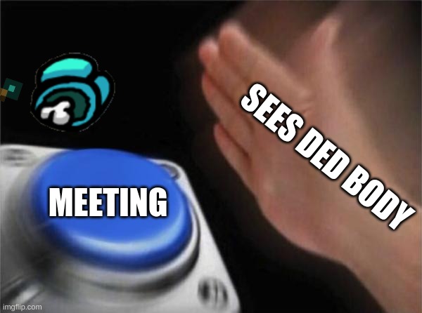 Ded body | SEES DED BODY; MEETING | image tagged in memes,blank nut button | made w/ Imgflip meme maker