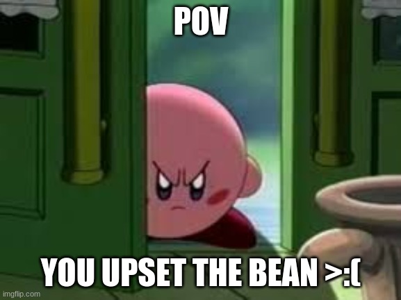 A C K | POV; YOU UPSET THE BEAN >:( | image tagged in pissed off kirby | made w/ Imgflip meme maker