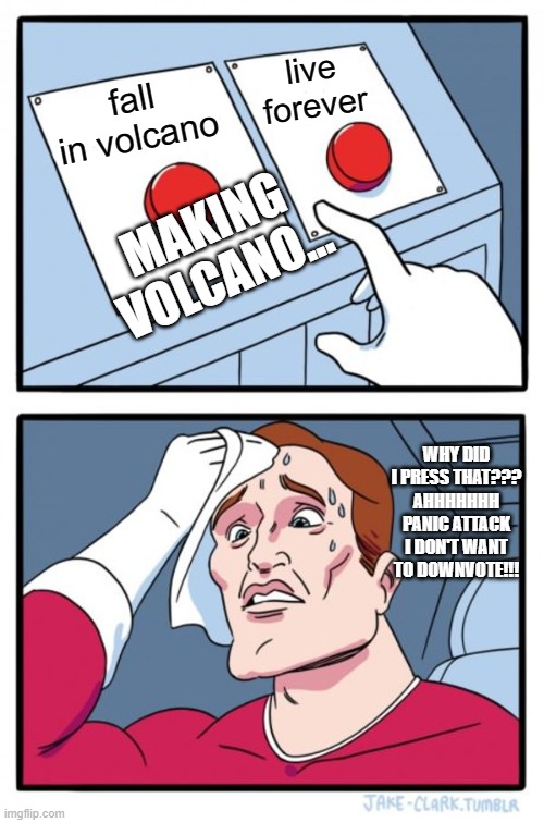 Two Buttons | live forever; fall in volcano; MAKING VOLCANO... WHY DID I PRESS THAT??? AHHHHHHH PANIC ATTACK I DON'T WANT TO DOWNVOTE!!! | image tagged in memes,two buttons | made w/ Imgflip meme maker