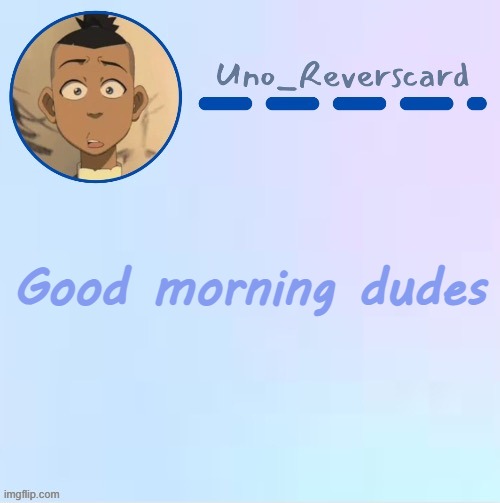 Uno_Reversecard Sokka temp (Made by Suga-.) | Good morning dudes | image tagged in uno_reversecard sokka temp made by suga- | made w/ Imgflip meme maker