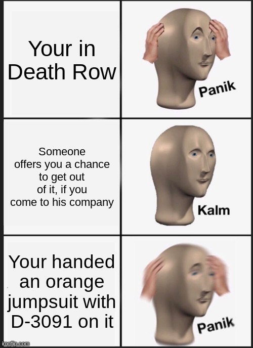 Panik Kalm Panik Meme | Your in Death Row; Someone offers you a chance to get out of it, if you come to his company; Your handed an orange jumpsuit with D-3091 on it | image tagged in memes,panik kalm panik | made w/ Imgflip meme maker