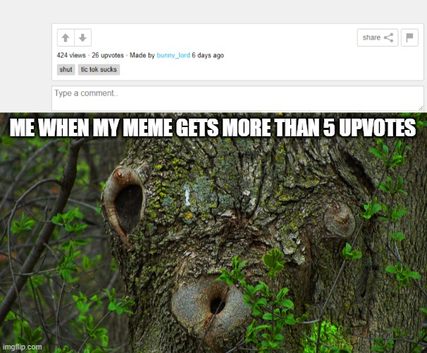 wow | ME WHEN MY MEME GETS MORE THAN 5 UPVOTES | image tagged in surprised tree | made w/ Imgflip meme maker
