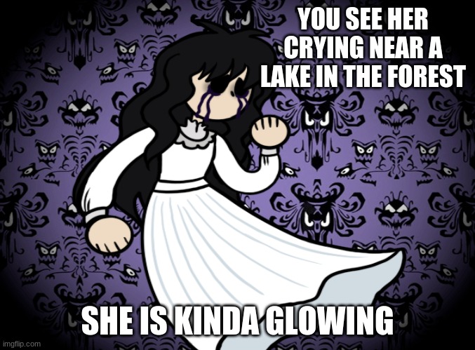 Kinda OP OCs are allowed | YOU SEE HER CRYING NEAR A LAKE IN THE FOREST; SHE IS KINDA GLOWING | image tagged in ghosts,crying,sad but true,oh wow are you actually reading these tags | made w/ Imgflip meme maker