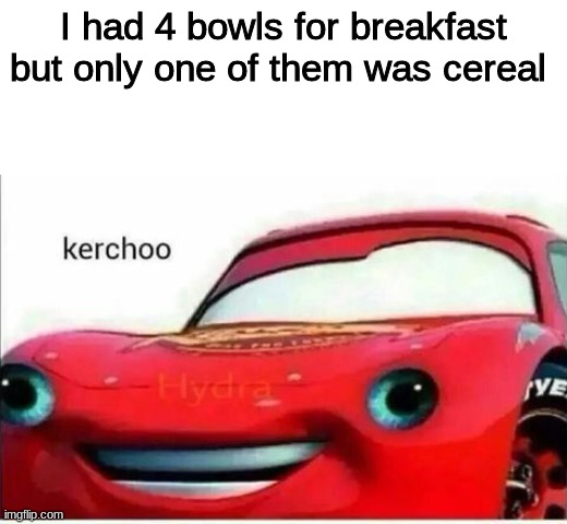 kerchoo | I had 4 bowls for breakfast but only one of them was cereal | image tagged in kerchoo | made w/ Imgflip meme maker