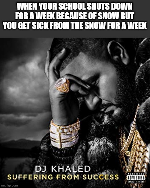 gfc gvbv ckij | WHEN YOUR SCHOOL SHUTS DOWN FOR A WEEK BECAUSE OF SNOW BUT YOU GET SICK FROM THE SNOW FOR A WEEK | image tagged in dj khaled suffering from success meme | made w/ Imgflip meme maker
