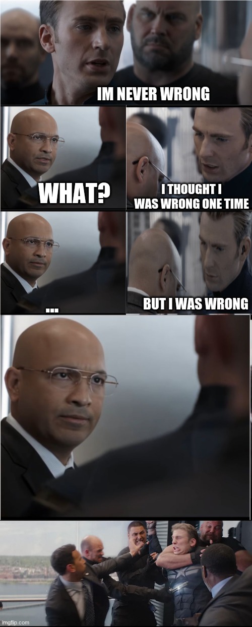 He's not wrong | IM NEVER WRONG; WHAT? I THOUGHT I WAS WRONG ONE TIME; ... BUT I WAS WRONG | image tagged in captain america bad joke,captian america being beated,i was wrong,funny,memes,marvel | made w/ Imgflip meme maker
